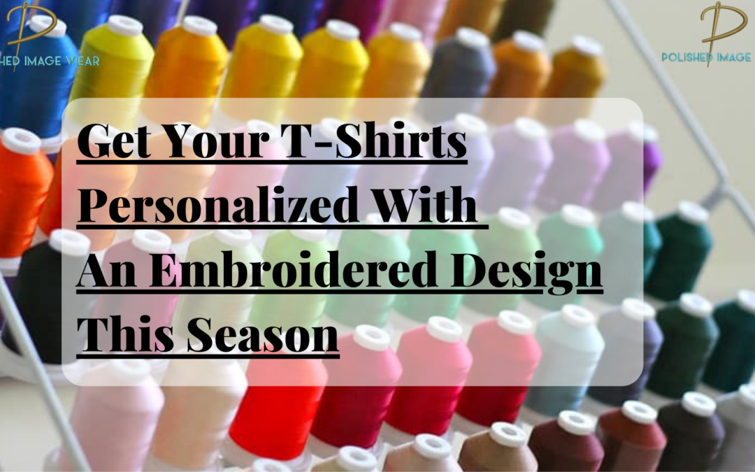 Get Your T-Shirts Personalized With An Embroidered Design This Season