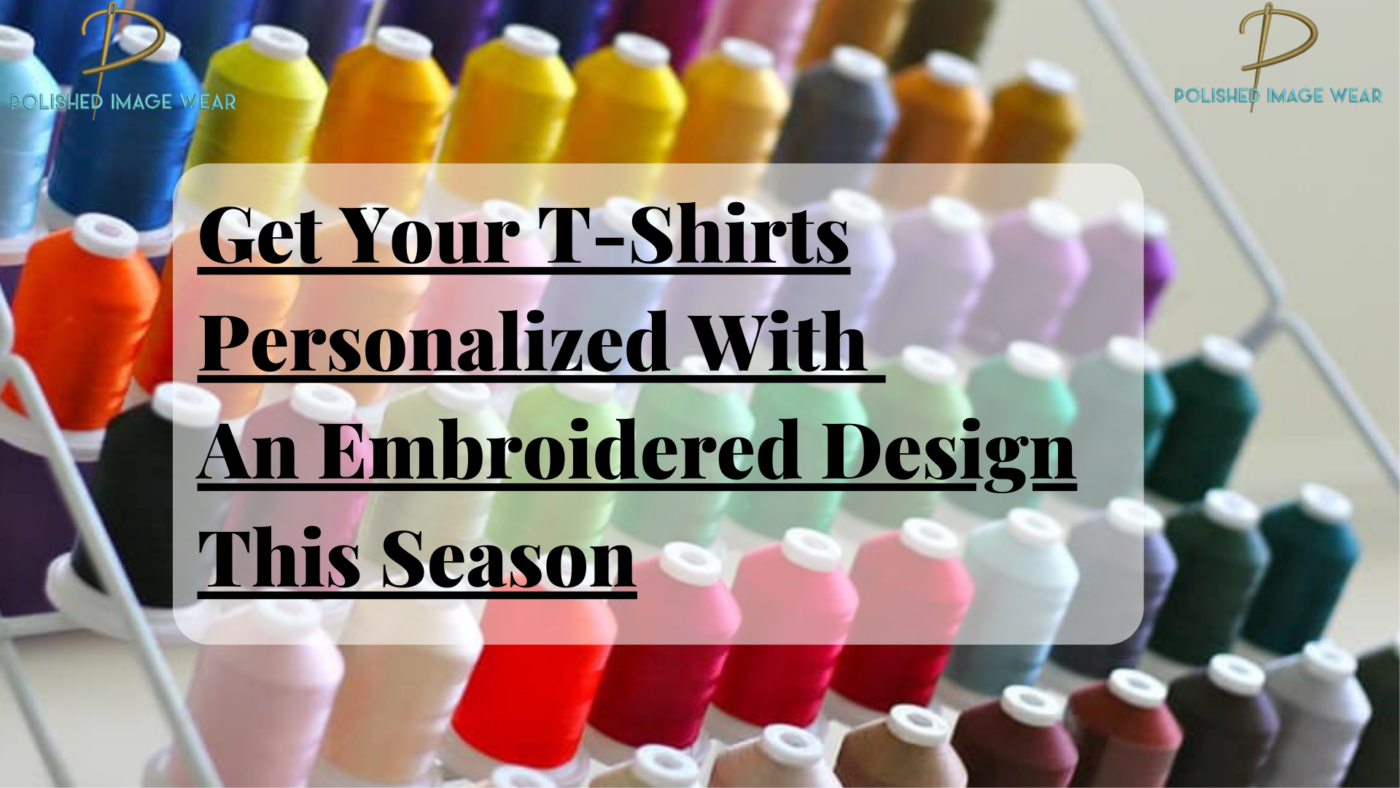 Get Your TShirts Personalized With An Embroidered Design This Season
