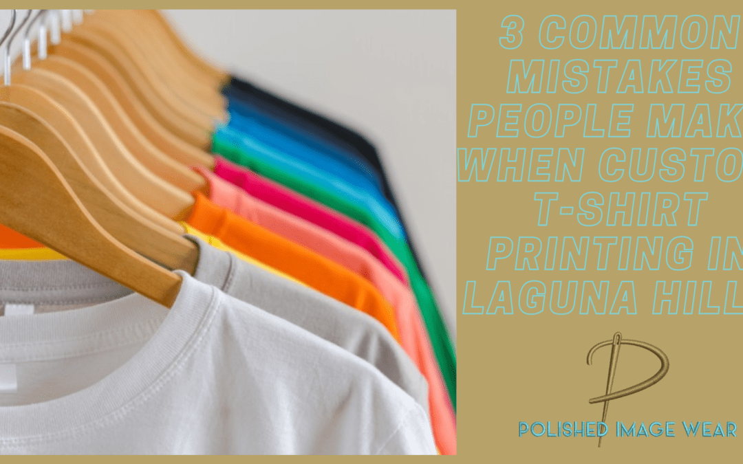 3 Common Mistakes People Make When Custom T-Shirt Printing in Laguna Hills